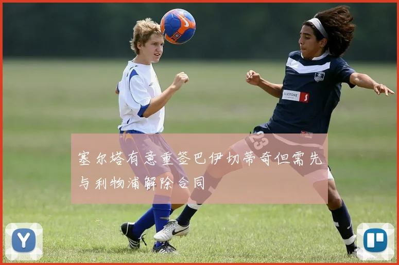 塞尔塔有意重签巴伊切蒂奇但需先与利物浦解除合同
