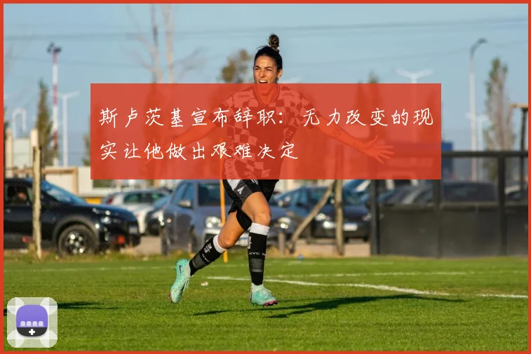 斯卢茨基宣布辞职：无力改变的现实让他做出艰难决定