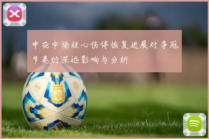 申花中场核心伤停恢复进展对争冠节奏的深远影响与分析
